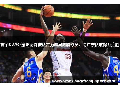 首个CBA外援哈德森被认定为最具威胁球员,助广东队取得五连胜